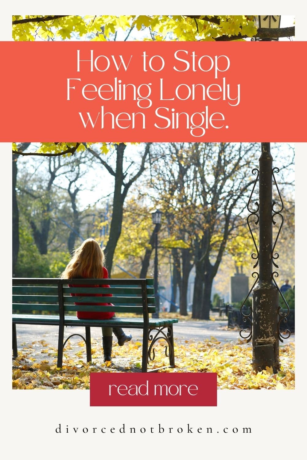 A woman sitting on a park bench surrounded by fall colored leaves with How to Stop Feeling Lonely when Single written across the top. 